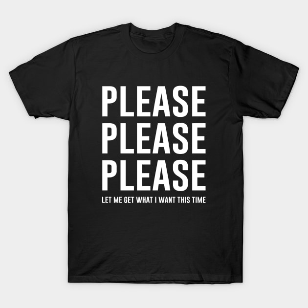 Please Please Please Let me get what I want this time T-Shirt by outdoorlover